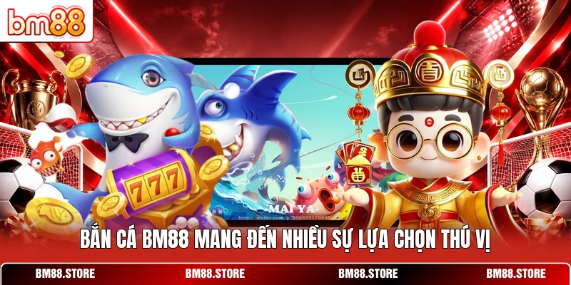 Bắn cá BM88 mang đến nhiều sự lựa chọn thú vị