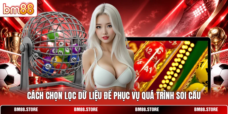 Cách chọn lọc dữ liệu để phục vụ quá trình soi cầu