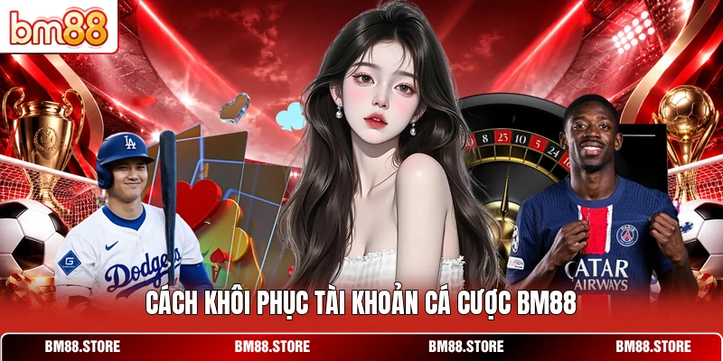 Cách khôi phục tài khoản cá cược BM88