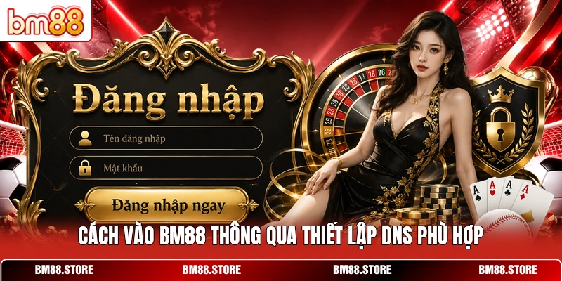 Cách vào BM88 thông qua thiết lập DNS phù hợp