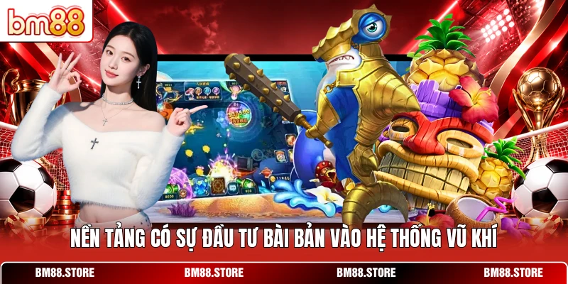 Nền tảng có sự đầu tư bài bản vào hệ thống vũ khí