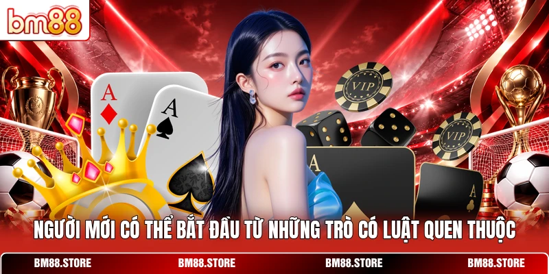 Người mới có thể bắt đầu từ những trò có luật quen thuộc