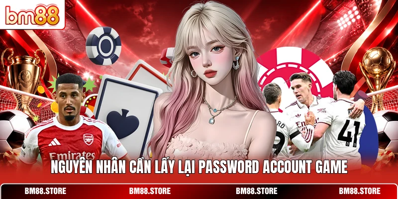 Nguyên nhân cần lấy lại password account game