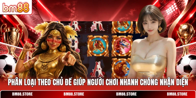 Phân loại theo chủ đề giúp người chơi nhanh chóng nhận diện