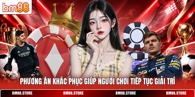 Phương án khắc phục giúp người chơi tiếp tục giải trí