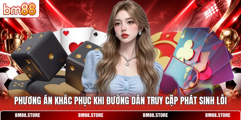 Phương án khắc phục khi đường dẫn truy cập phát sinh lỗi