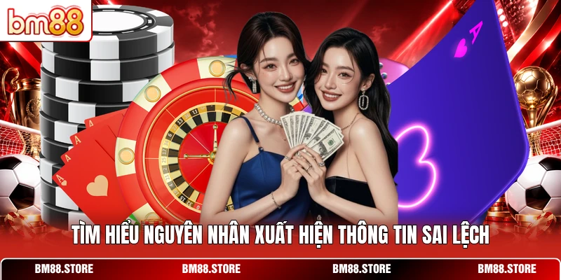 Tìm hiểu nguyên nhân xuất hiện thông tin sai lệch