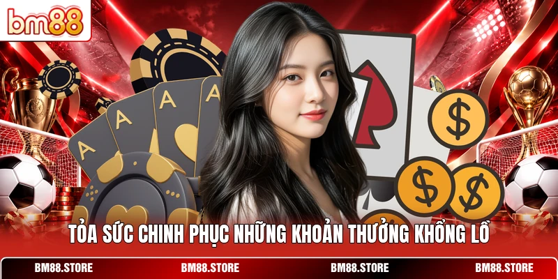 Tỏa sức chinh phục những khoản thưởng khổng lồ